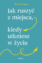 Okładka - Jak ruszyć z miejsca, kiedy utkniesz w życiu - Britt Frank