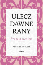 Okładka - Ulecz dawne rany. Praca z cieniem - Kelly Bramblett