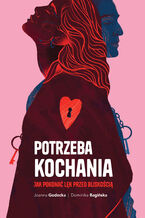 Okładka - Potrzeba kochania. Jak pokonać lęk przed bliskością - Joanna Godecka, Dominika Bagińska