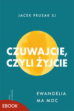 Okładka - Czuwajcie, czyli żyjcie. Ewangelia ma moc - Jacek Prusak SJ