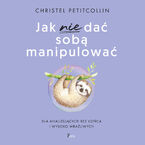Okładka - Jak nie dać sobą manipulować. Dla analizujacych bez konca i wysoko wrazliwych - Christel Petitcollin