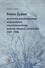 Okładka - Pomoc Żydom na terenie przedwojennego województwa stanisławowskiego podczas okupacji niemieckiej 1941-1944 - Tomasz Gonet