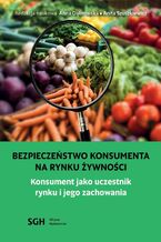 Okładka - BEZPIECZEŃSTWO KONSUMENTA NA RYNKU ŻYWNOŚCI. Konsument jako uczestnik na rynku i jego zachowania - Redakcja Naukowa Anna Dąbrowska - Anita Szuszkiewicz