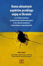 Okładka - Ocena aktualnych aspektów przebiegu aspektó wojny w Ukrainie oraz możliwe scenariusze perspektywicznych działań operacyjnych, w celu realizacji zasadniczych założeń polityczno-imperialnych Rosj - Andrzej Sęk, Julian Maj, Paweł Soroka, Stawicki Roman, Ireneusz Zuchowski