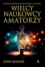 Okładka - Wielcy naukowcy-amatorzy. Jak pasjonaci dokonywali genialnych odkryć i wynalazków - John Malone