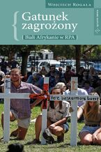 Okładka - Gatunek zagrożony - biali Afrykanie w RPA - Wojciech Rogala