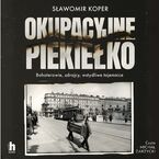 Okładka - Okupacyjne piekiełko. Bohaterowie, zdrajcy, wstydliwe tajemnice - Sławomir Koper