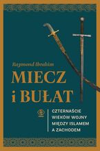 Okładka - Miecz i bułat. Czternaście wieków wojny między islamem a Zachodem - Raymond Ibrahim