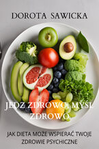 Okładka - Jedz zdrowo, myśl zdrowo Jak dieta może wspierać twoje zdrowie psychiczne - Dorota Sawicka