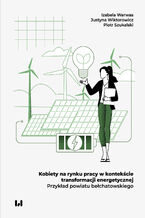 Okładka - Kobiety na rynku pracy w kontekście transformacji energetycznej. Przykład powiatu bełchatowskiego - Izabela Warwas, Justyna Wiktorowicz, Piotr Szukalski