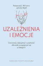 Okładka - Uzależnienia i emocje. Ćwiczenia z akceptacji i uważności dla osób zmagających się z nałogiem - Rebecca E. Williams, Julie S. Kraft