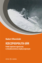 Okładka - Rzeczpospolita gór. Polski alpinizm egzotyczny w dwudziestoleciu międzywojennym - Hubert Wierciński