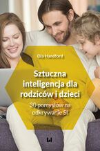Okładka - Sztuczna inteligencja dla rodziców i dzieci. 30 pomysłów na odkrywanie SI - Ola Handford