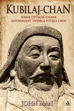 Okładka - Kubilaj-chan. Wnuk Czyngis-chana - zapomniany twórca potęgi Chin - John Man