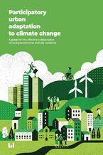 Okładka - Participatory urban adaptation to climate change. A guide for the effective collaboration of local governments and city residents - Ewa Boryczka, Agata Burlińska, Kamil Brzeziński, Tomasz Jurczak, Klaudia Kamińska, Aneta Krzewińska, Aleksandra Nowakowska, Agnieszka Rzeńca, Anna Wasiak
