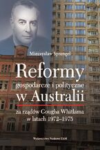 Okładka - Reformy gospodarcze i polityczne w Australii za rządów Gougha Whitlama w latach 1972-1975 - Mieczysław Sprengel