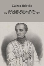 Okładka - Jezuickie misje ludowe na Śląsku w latach 1851 -- 1852 - Dariusz Zielonka