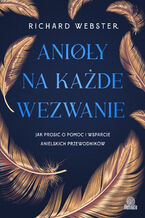 Okładka - Anioły na każde wezwanie. Jak prosić o pomoc i wsparcie anielskich przewodników - Richard Webster