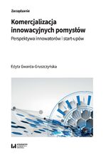 Okładka - Komercjalizacja innowacyjnych pomysłów. Perspektywa innowatorów i start-upów - Edyta Gwarda-Gruszczyńska