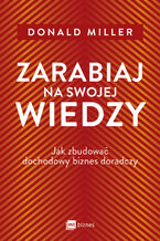 Okładka - Zarabiaj na swojej wiedzy. Jak zbudować dochodowy biznes doradczy - Donald Miller