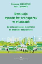 Okładka - Ewolucja systemów transportu w miastach. Od zrównoważonej mobilności do ekonomii doświadczeń - Grzegorz Dydkowski, Anna Urbanek