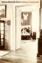 Okładka - Kolekcja i tożsamość. Kolekcjonerstwo warszawskiej burżuazji i inteligencji pochodzenia żydowskiego jako wyraz identyfikacji kulturowo-narodowej (1880-1939) - Milena Woźniak-Koch