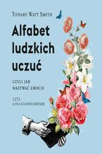 Okładka - Alfabet ludzkich uczuć, czyli jak nazywać emocje - Tiffany Watt-Smith