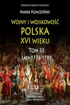 Okładka - Wojny i wojskowość Polska XVI wieku tom III lata 1576-1599 - Marek Plewczyński