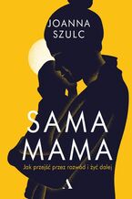 Okładka - Sama mama. Jak przejść przez rozwód i szczęśliwie żyć dalej - Joanna Szulc
