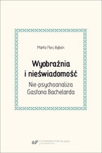 Okładka - Wyobraźnia i nieświadomość. Nie-psychoanaliza Gastona Bachelarda - Marta Ples-Bęben