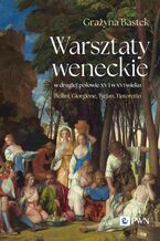 Okładka - Warsztaty weneckie w drugiej połowie XV i w XVI wieku - Grażyna Bastek