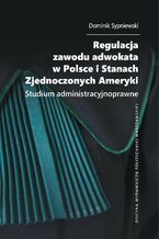Okładka - Regulacja zawodu adwokata w Polsce i Stanach Zjednoczonych Ameryki. Studium administracyjnoprawne - Dominik Sypniewski