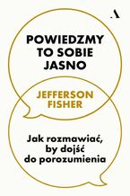 Okładka - Powiedzmy to sobie jasno. Jak rozmawiać, by dojść do porozumienia - Jefferson Fisher