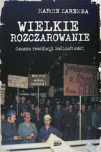 Okładka - Wielkie rozczarowanie. Geneza rewolucji Solidarności - Marcin Zaremba