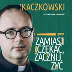 Okładka - Zamiast czekać, zacznij żyć! - Ks. Jan Kaczkowski