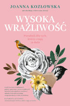Okładka - Wysoka wrażliwość. Poradnik dla tych, którzy czują za dużo - Kozłowska Joanna