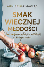 Okładka - Smak wiecznej młodości. Jak zachować młodość i witalność w każdym wieku - Agnieszka Maciąg
