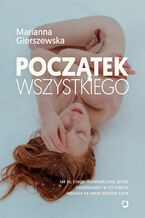 Okładka - Początek wszystkiego. Jak to, czego doświadczamy przed narodzinami i w ich trakcie, wpływa na nasze dorosłe życie - Marianna Gierszewska