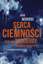 Okładka - Serca ciemności. Seryjni mordercy, przerażające śledztwa, legendarna agentka FBI - Jana Monroe
