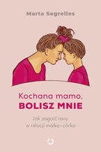 Kochana mamo, bolisz mnie. Jak zagoić rany w relacji matkacórka