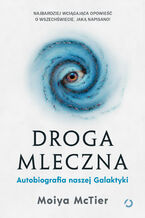 Okładka - Droga Mleczna. Autobiografia naszej Galaktyki - Moiya McTier