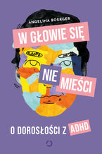 Okładka - W głowie się nie mieści. O dorosłości z ADHD - Angelina Boerger