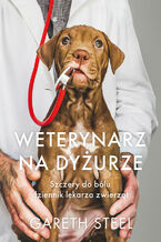 Okładka - Weterynarz na dyżurze. Szczery do bólu dziennik lekarza zwierząt - Gareth Steel