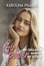 Okładka - Girl power. Nie odkładaj marzeń na jutro! - Karolina Pisarek