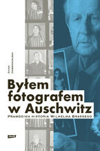Okładka - Byłem fotografem w Auschwitz. Prawdziwa historia Wilhelma Brassego - Anna Dobrowolska