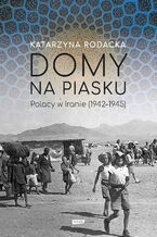 Okładka - Domy na piasku. Polacy w Iranie (1942-1945) - Katarzyna Rodacka