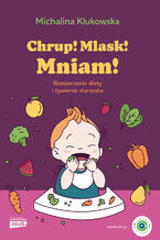 Okładka - Chrup! Mlask! Mniam! Rozszerzanie diety i żywienie starszaka - Michalina Klukowska