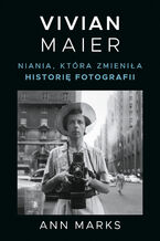 Okładka - Vivian Maier. Niania, która zmieniła historię fotografii - Ann Marks