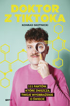 Okładka - Doktor z TikToka: 111 faktów, które zniszczą twoje wyobrażenie o świecie - Konrad Skotnicki