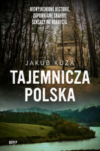 Okładka - Tajemnicza Polska. Niewyjaśnione historie, zapomniane skarby, sensacyjne odkrycia - Kuza Jakub